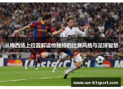 从梅西场上位置解读他独特的比赛风格与足球智慧