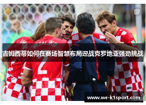 吉姆西蒂如何在赛场智慧布局迎战克罗地亚强劲挑战