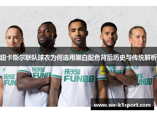 纽卡斯尔联队球衣为何选用黑白配色背后历史与传统解析
