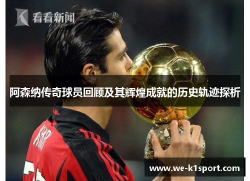 阿森纳传奇球员回顾及其辉煌成就的历史轨迹探析