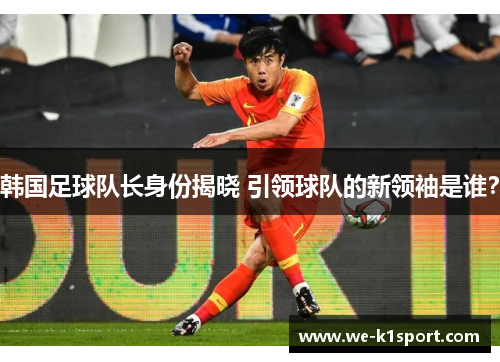 韩国足球队长身份揭晓 引领球队的新领袖是谁？
