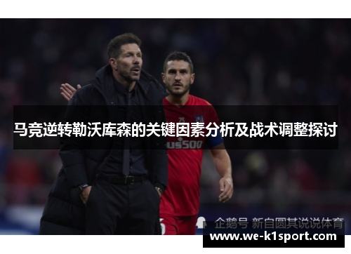 马竞逆转勒沃库森的关键因素分析及战术调整探讨
