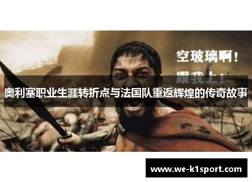 奥利塞职业生涯转折点与法国队重返辉煌的传奇故事