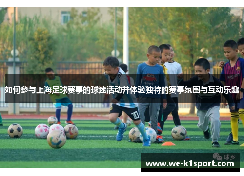 如何参与上海足球赛事的球迷活动并体验独特的赛事氛围与互动乐趣
