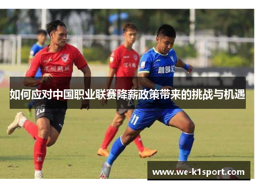 如何应对中国职业联赛降薪政策带来的挑战与机遇