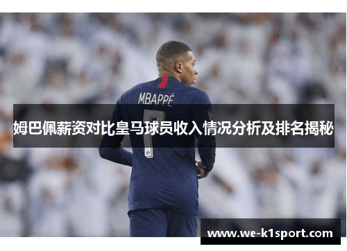 姆巴佩薪资对比皇马球员收入情况分析及排名揭秘