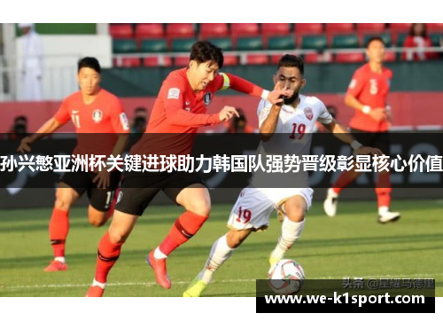 孙兴慜亚洲杯关键进球助力韩国队强势晋级彰显核心价值