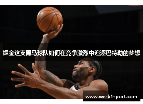 掘金这支黑马球队如何在竞争激烈中追逐巴特勒的梦想