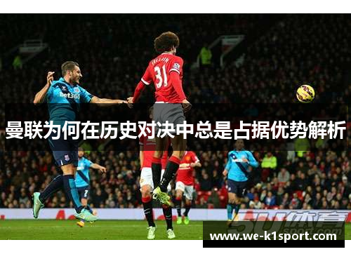 曼联为何在历史对决中总是占据优势解析