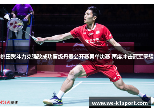 桃田贤斗力克强敌成功晋级丹麦公开赛男单决赛 再度冲击冠军荣耀