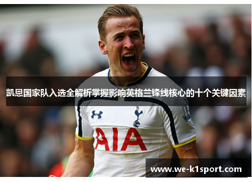 凯恩国家队入选全解析掌握影响英格兰锋线核心的十个关键因素