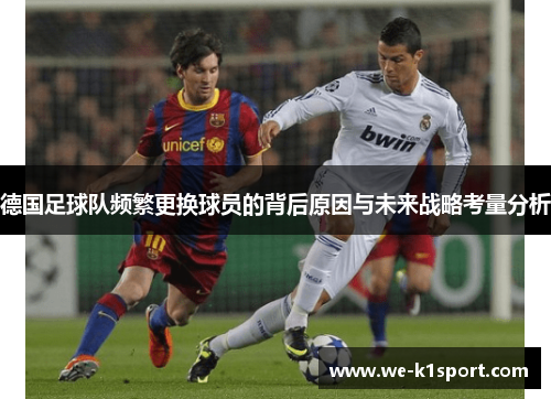 德国足球队频繁更换球员的背后原因与未来战略考量分析