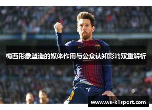 梅西形象塑造的媒体作用与公众认知影响双重解析