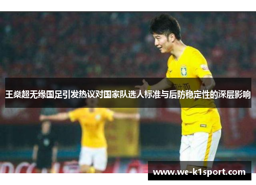 王燊超无缘国足引发热议对国家队选人标准与后防稳定性的深层影响