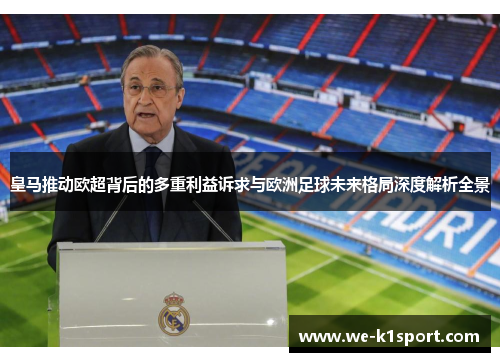 皇马推动欧超背后的多重利益诉求与欧洲足球未来格局深度解析全景