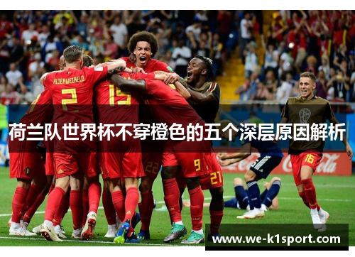 荷兰队世界杯不穿橙色的五个深层原因解析