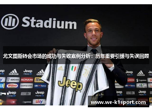 尤文图斯转会市场的成功与失败案例分析：历年重要引援与失误回顾