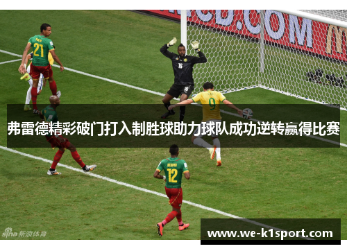 弗雷德精彩破门打入制胜球助力球队成功逆转赢得比赛