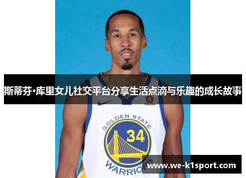 斯蒂芬·库里女儿社交平台分享生活点滴与乐趣的成长故事