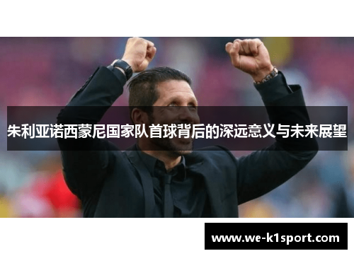 朱利亚诺西蒙尼国家队首球背后的深远意义与未来展望