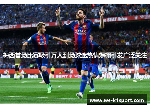 梅西首场比赛吸引万人到场球迷热情爆棚引发广泛关注
