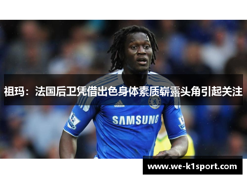 祖玛：法国后卫凭借出色身体素质崭露头角引起关注