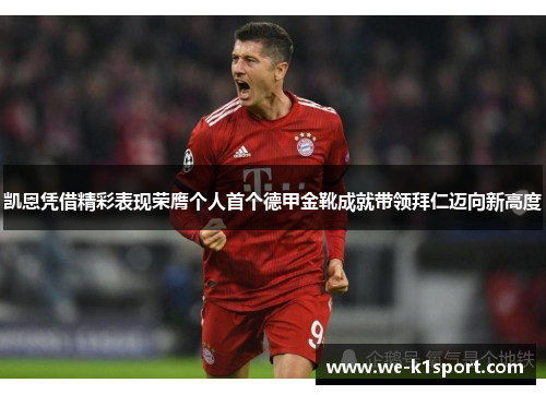 凯恩凭借精彩表现荣膺个人首个德甲金靴成就带领拜仁迈向新高度