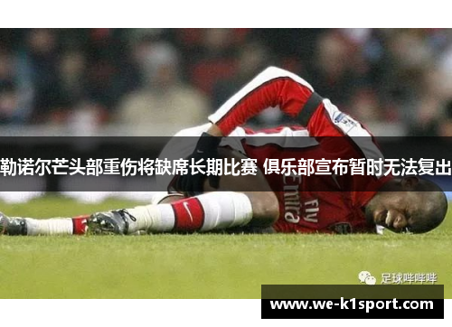 勒诺尔芒头部重伤将缺席长期比赛 俱乐部宣布暂时无法复出