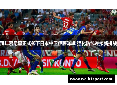 拜仁慕尼黑正式签下日本中卫伊藤洋辉 强化防线迎接新挑战